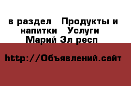  в раздел : Продукты и напитки » Услуги . Марий Эл респ.